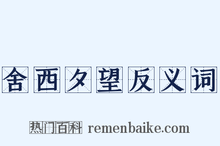 舍西夕望反义词是什么意思的图片